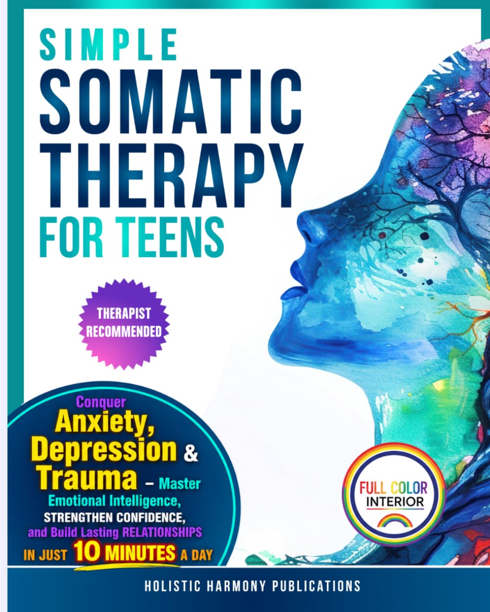 Simple Somatic Therapy for Teens: Conquer Anxiety, Depression And Trauma-Master Emotional Intelligence, Strengthen Confidence, and Build Lasting Relationships, In Just 10 Minutes A Day