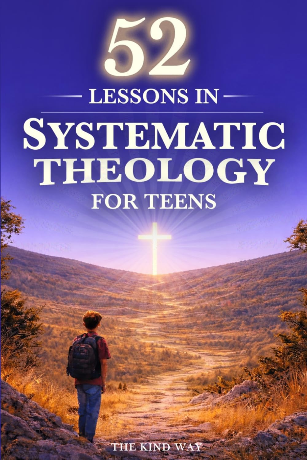 52 Lessons in Systematic Theology for Teens: Biblical Truths, Core Christian Beliefs, and Faith Questions Teens Need Answered in One Year – King James Version (KJV)