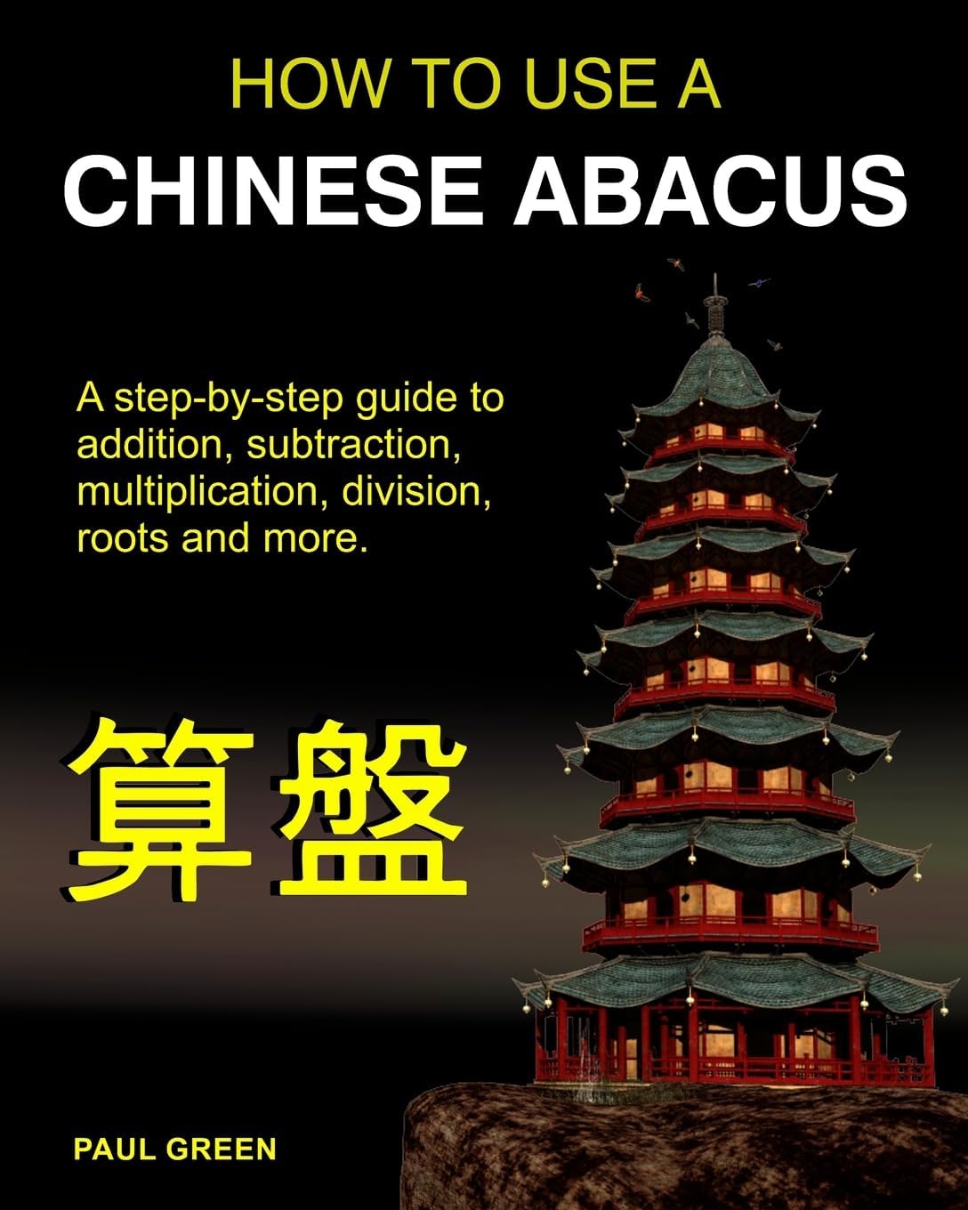 How To Use A Chinese Abacus: A step-by-step guide to addition, subtraction, multiplication, division, roots and more.