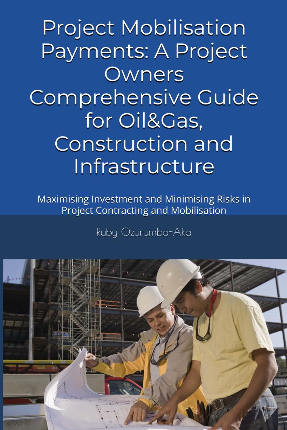 Project Mobilisation Payments: A Project Owner’s Comprehensive Guide for Oil&Gas, Construction and Infrastructure: Maximising Investment and Minimising Risks in Project Contracting and Mobilisation
