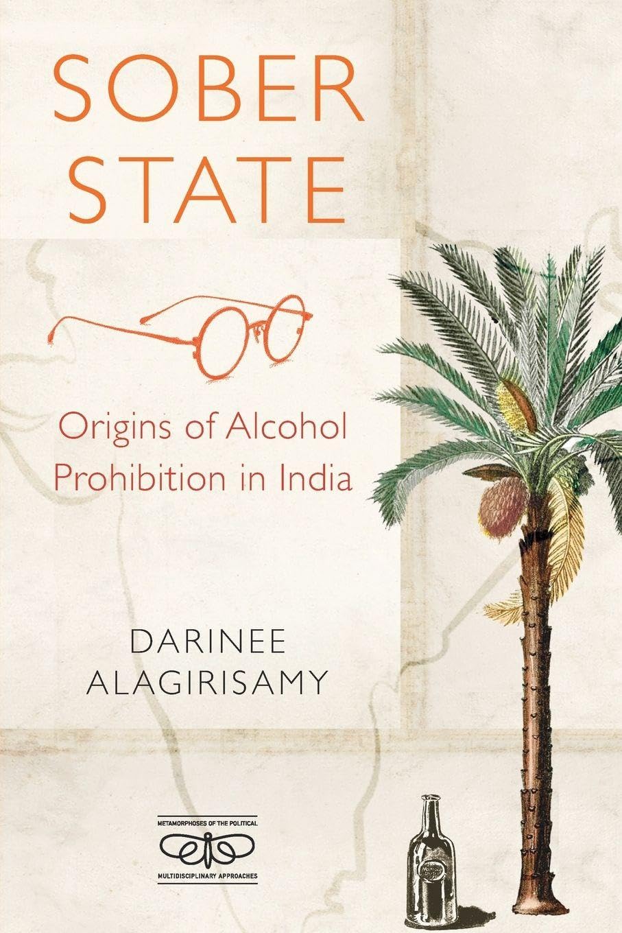 Sober State: Origins of Alcohol Prohibition in India (Metamorphoses of the Political: Multidisciplinary Approaches)