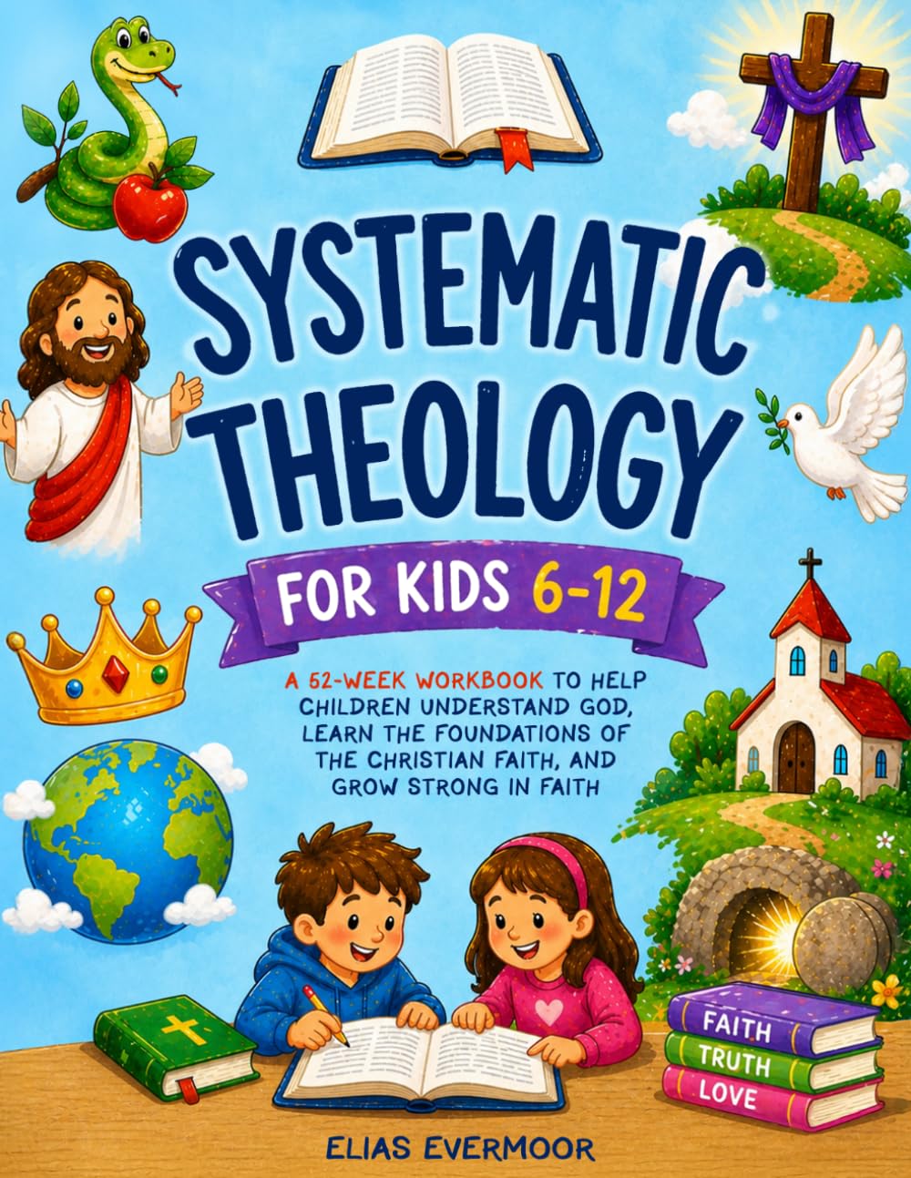 Systematic Theology for Kids 6–12: A 52-Week Workbook to Help Children Understand God, Learn the Foundations of the Christian Faith, and Grow Strong in Faith