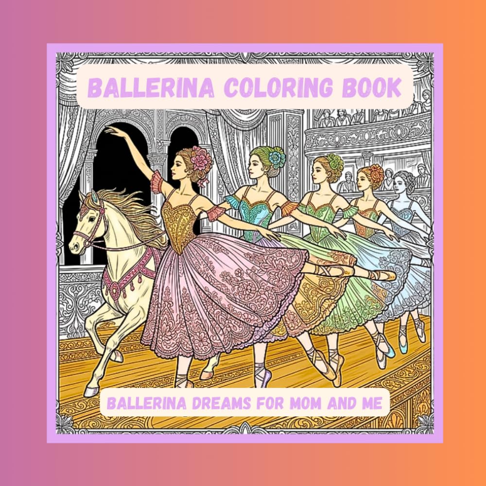 Ballerina Coloring Book; Ballerina Dreams for Mom and Me: A Peaceful Coloring Journey for Ballet Lovers (Where beauty meets calm — intricately ... creativity and restore peace of mind.)