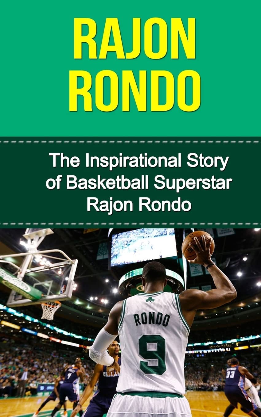 Rajon Rondo: The Inspirational Story of Basketball Superstar Rajon Rondo (Rajon Rondo Unauthorized Biography, Boston Celtics, University of Kentucky, NBA Books)