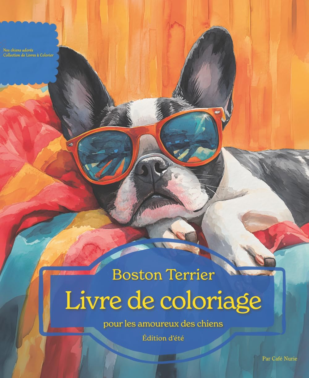 Boston Terrier: Livre de coloriage pour les amoureux des chiens – Édition d’été (Nos chiens adorés)
