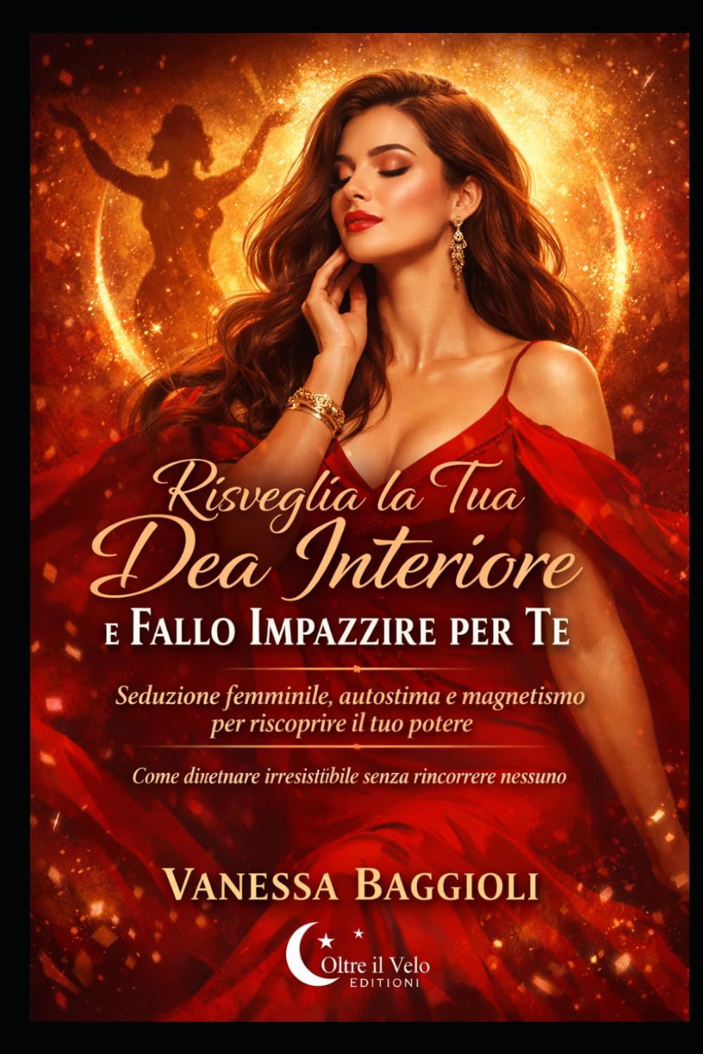 Risveglia la Tua Dea Interiore e Fallo Impazzire per Te: Seduzione femminile, autostima e magnetismo per riscoprire il tuo potere