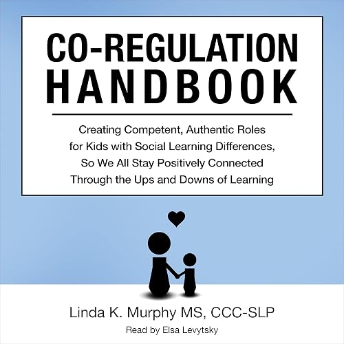 Co-Regulation Handbook: Creating Competent, Authentic Roles for Kids with Social Learning Differences, So We All Stay Positively Connected Through the Ups and Downs of Learning