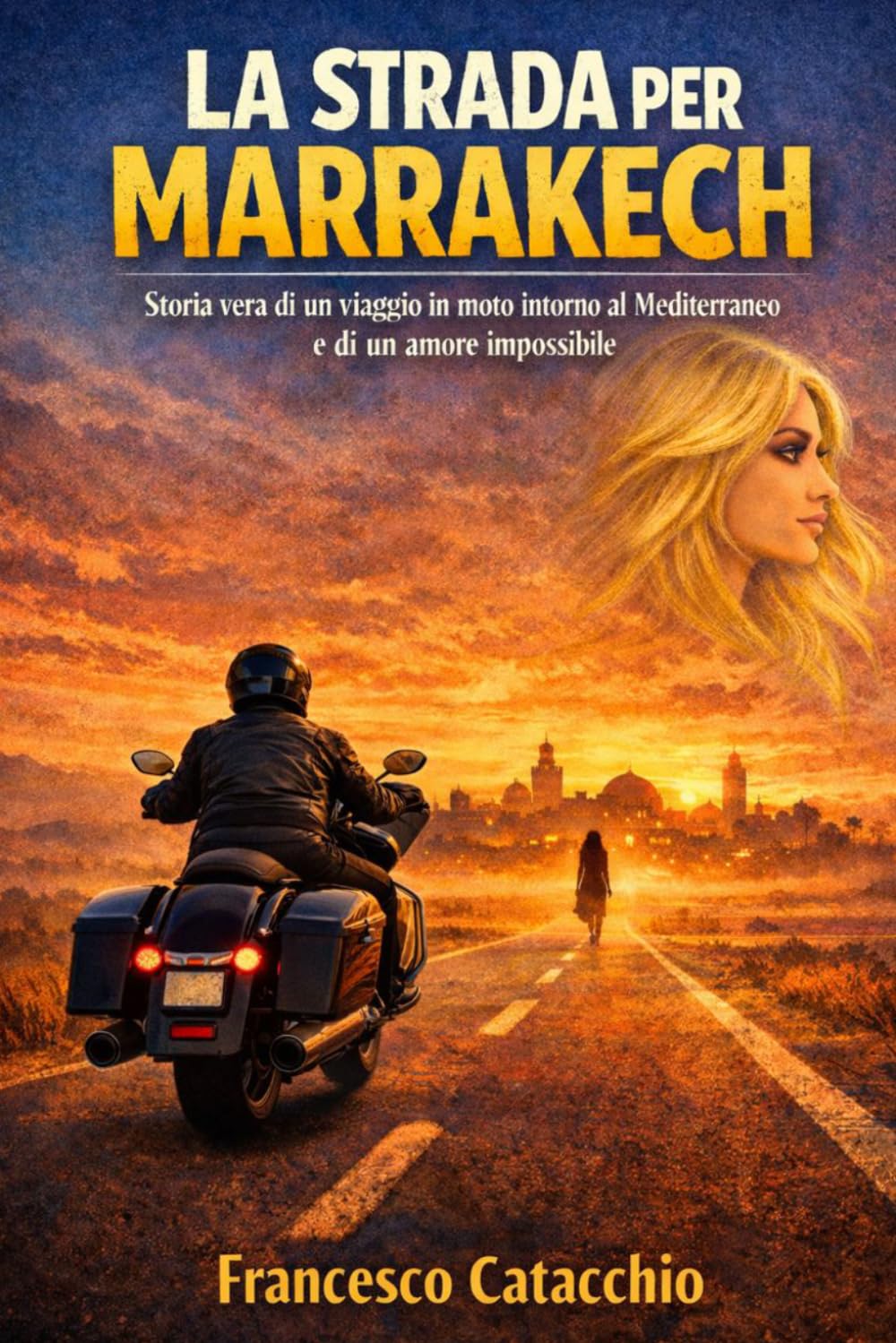 LA STRADA PER MARRAKECH: Storia vera di un viaggio in moto intorno al Mediterraneo e di un amore impossibile