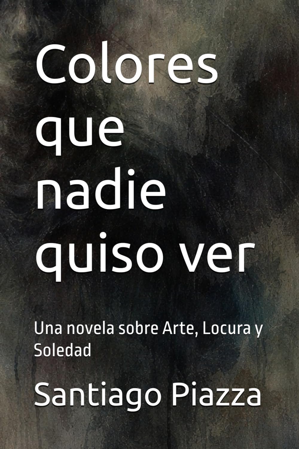 Colores que nadie quiso ver: Una novela sobre Arte, Locura y Soledad