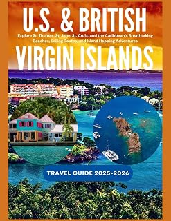 U.S. & BRITISH VIRGIN ISLANDS TRAVEL GUIDE 2025-2026: Explore St. Thomas, St. John, St. Croix, and the Caribbean’s Breathtaking Beaches, Sailing Routes, and Island Hopping Adventures