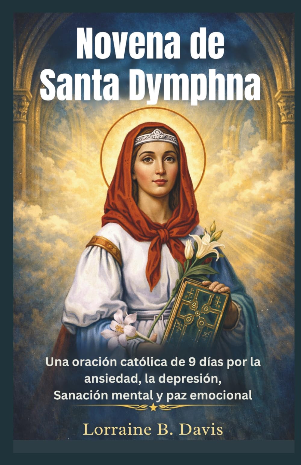 Novena de Santa Dymphna: Una oración católica de 9 días por la ansiedad, la depresión, Sanación mental y paz emocional