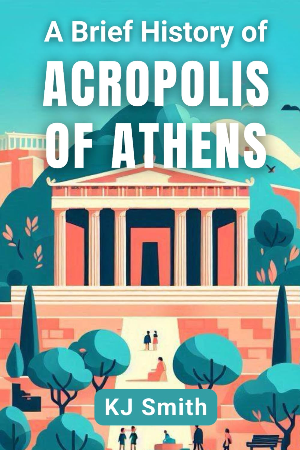 A Brief History of the Acropolis of Athens (A Brief History of - Wonders of the World & Iconic Landmarks Edition)