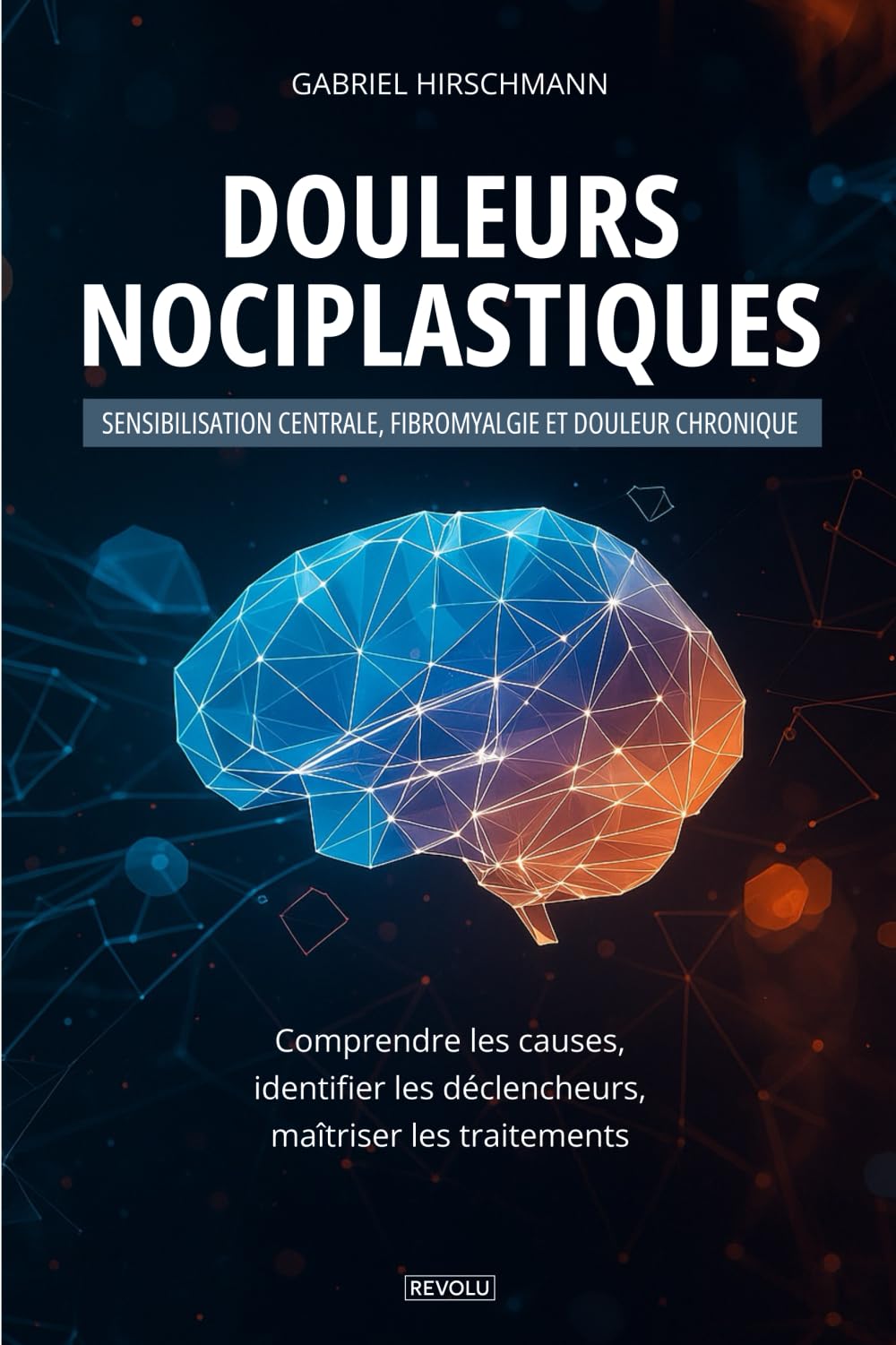 Douleurs nociplastiques : sensibilisation centrale, fibromyalgie et douleur chronique: Comprendre les causes, identifier les déclencheurs, maîtriser les traitements