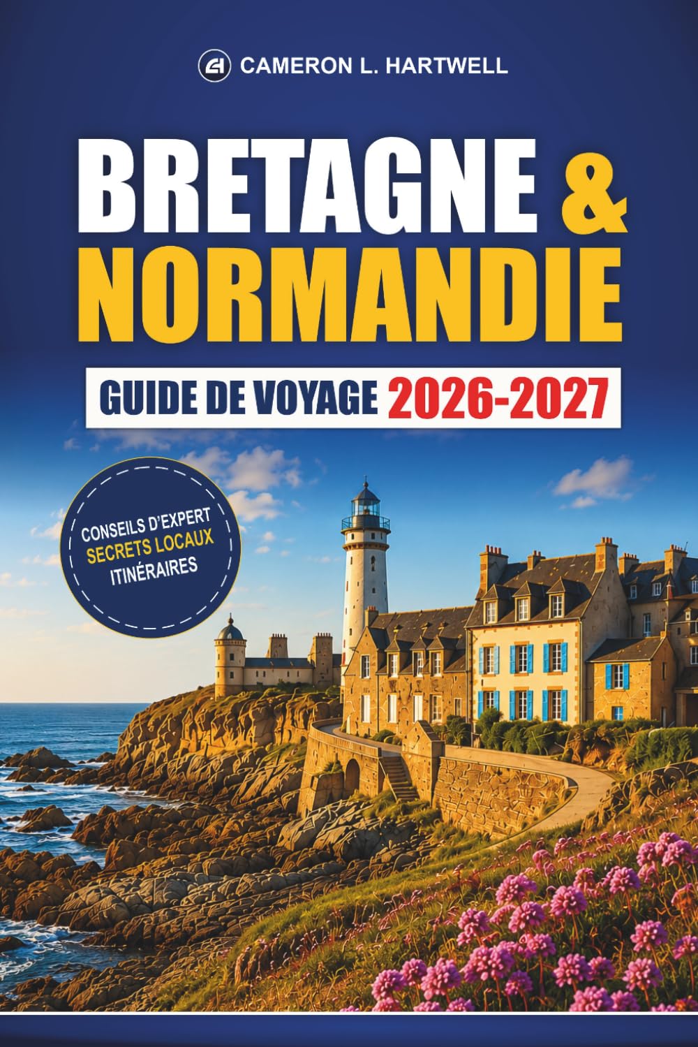 Bretagne & Normandie Guide De Voyage 2026-2027: Mont Saint-Michel, plages du Débarquement, Saint-Malo, Bayeux, routes côtières et itinéraires