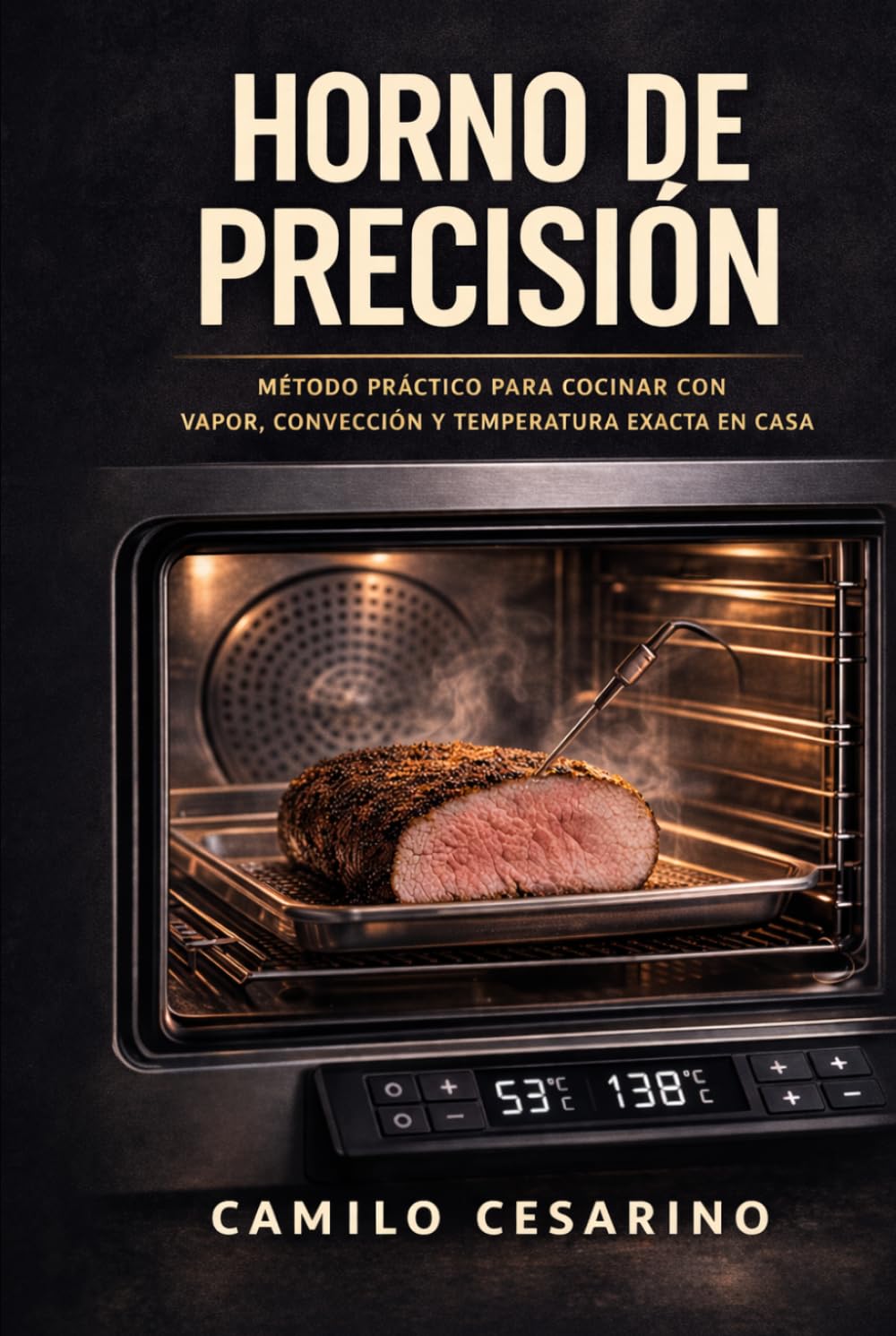 Horno de Precisión: Fundamentos y método para cocinar con vapor, convección y control térmico en casa (Crudo y Sin Filtro)