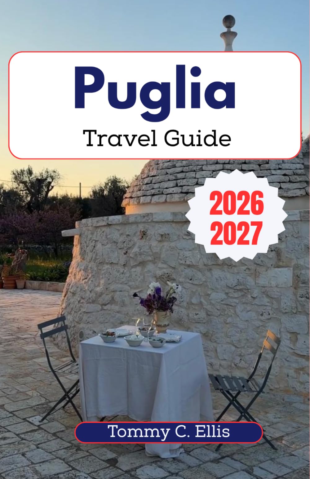 Puglia Travel Guide 2026-2027: From Alberobello to the Salento Peninsula- Discovering Whitewashed Towns, Hidden Sea Caves, Authentic Cuisine, and the Soul of Italy's Heel