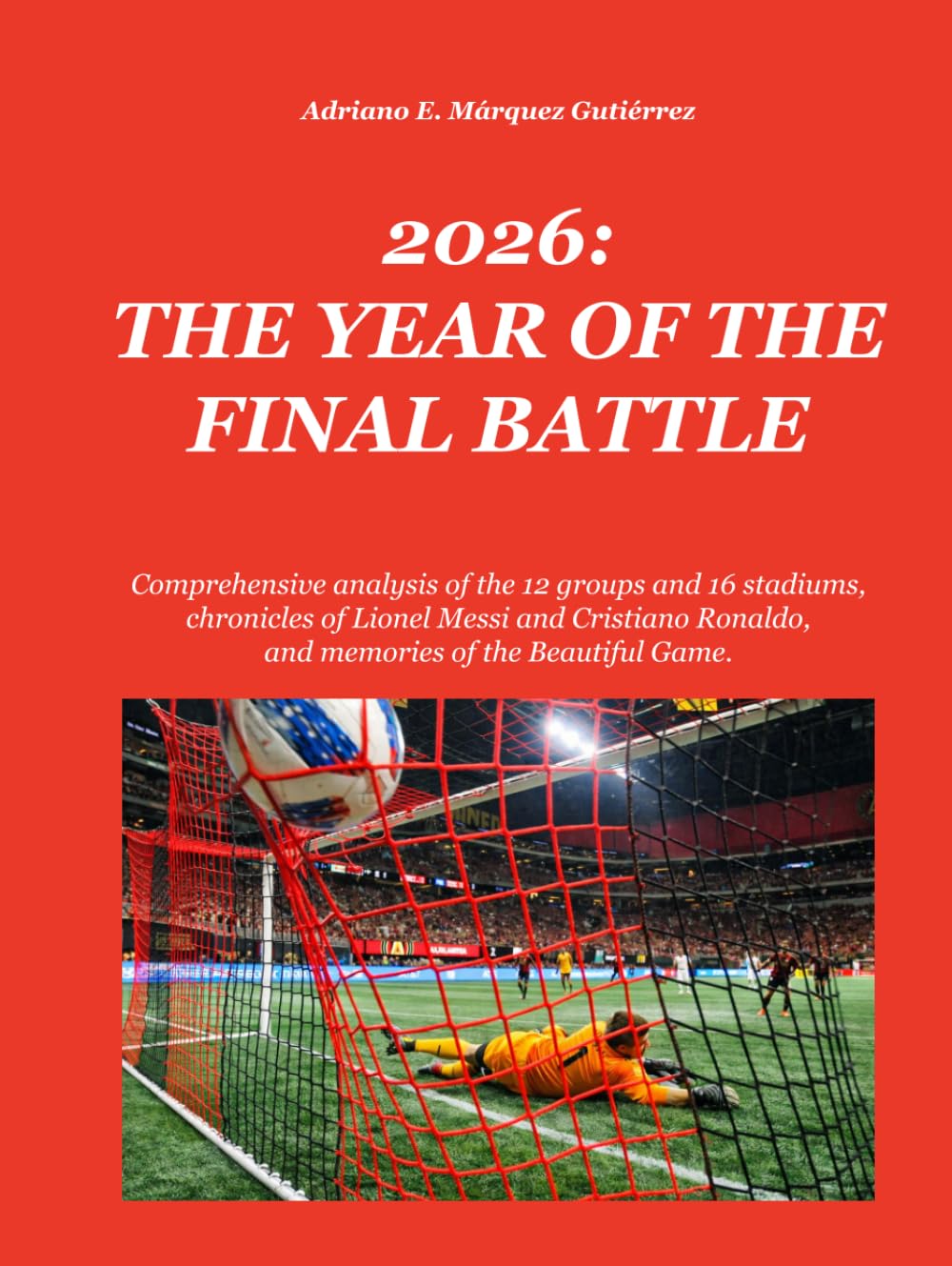 2026: THE YEAR OF THE FINAL BATTLE: Comprehensive analysis of the 12 groups and 16 stadiums, chronicles of Lionel Messi and Cristiano Ronaldo, and ... Beautiful Game (2026: Final Battle Series)