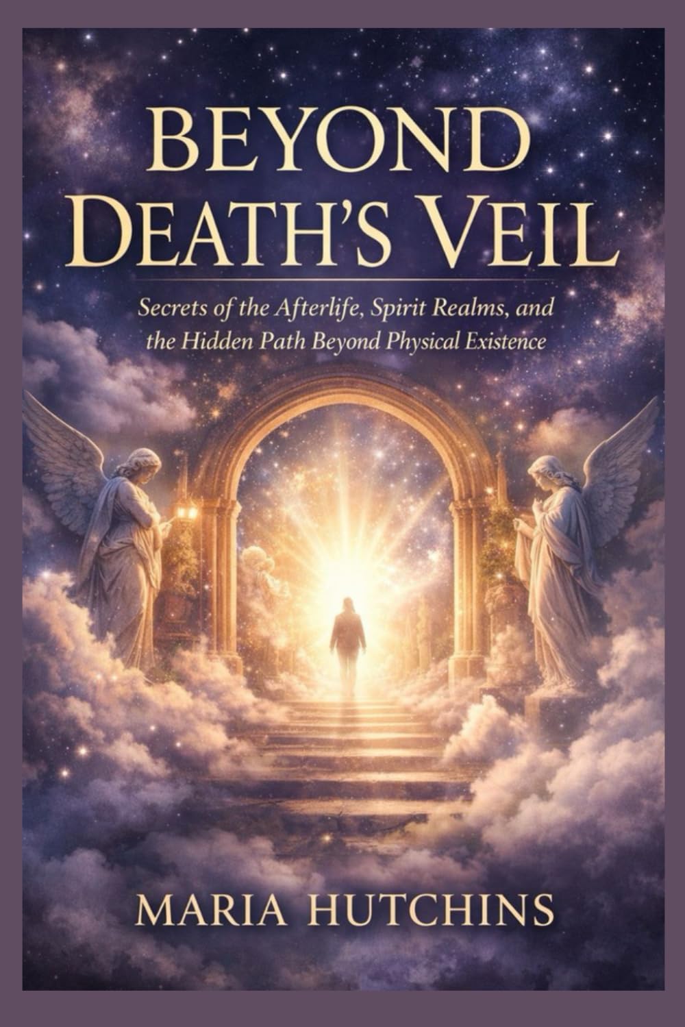 BEYOND DEATH’S VEIL: Secrets of the Afterlife, Spirit Realms, and the Hidden Path Beyond Physical Existence