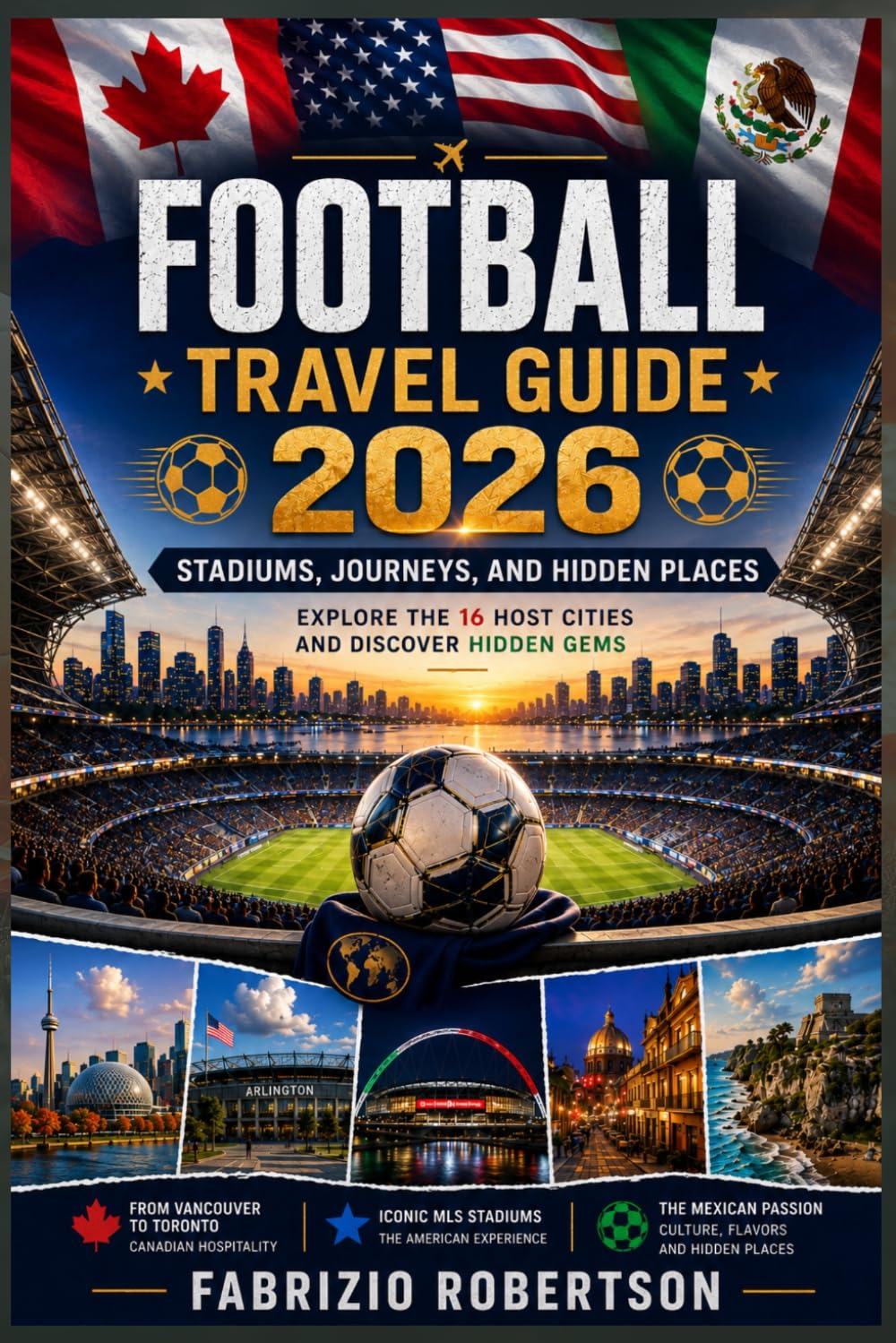 Football Travel Guide 2026: Stadiums, Journeys, and Hidden Places; Explore the 16 Host Cities and Discover Hidden Gems