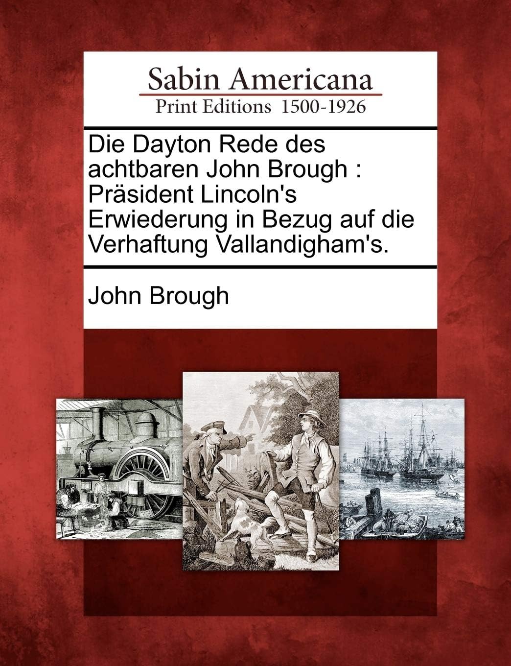 Die Dayton Rede Des Achtbaren John Brough: Präsident Lincoln's Erwiederung in Bezug Auf Die Verhaftung Vallandigham's. (German Edition)