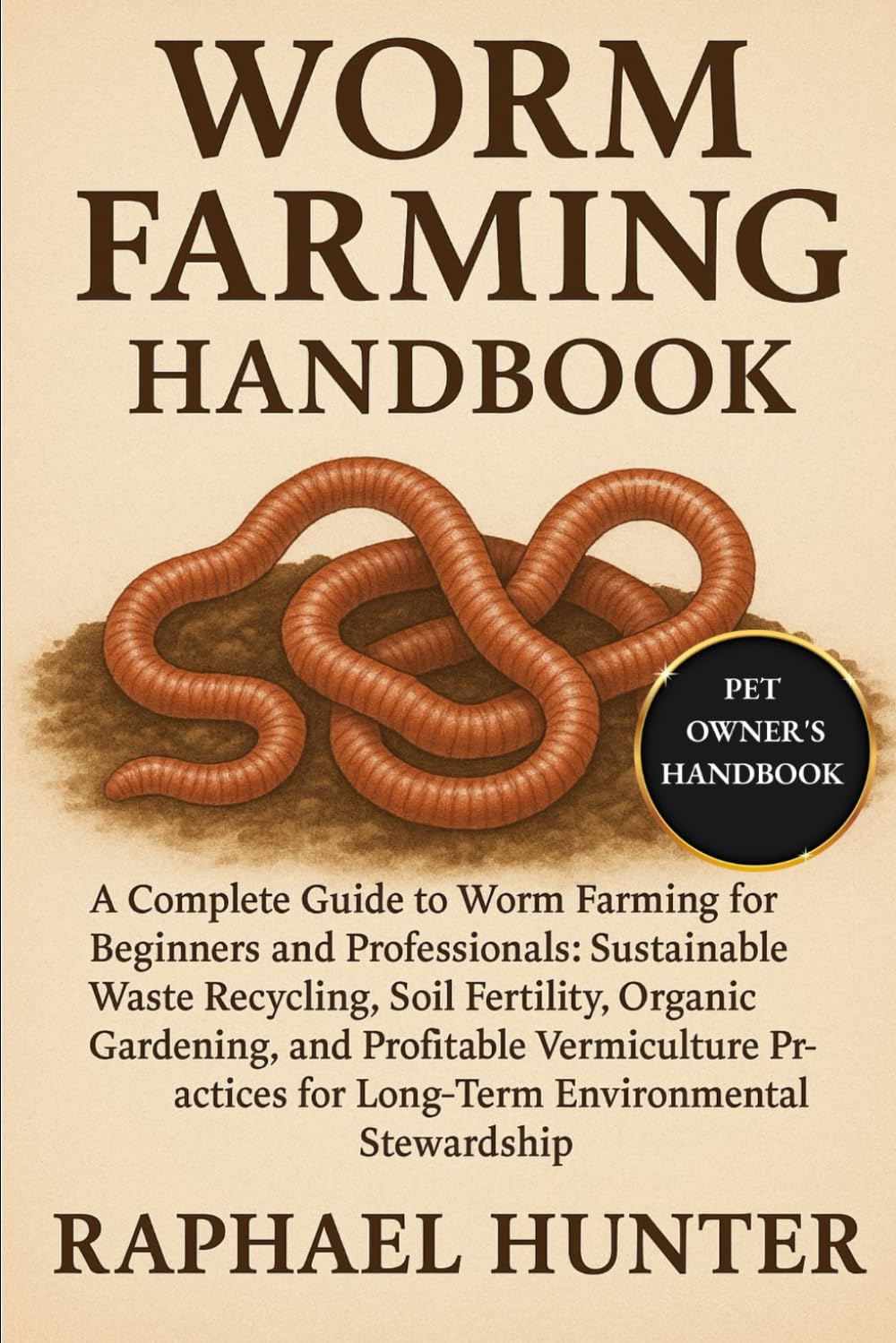 WORM FARMING HANDBOOK: A Complete Guide to Worm Farming for Beginners and Professionals: Sustainable Waste Recycling, Soil Fertility, Organic ... for Long-Term Environmental Stewardship