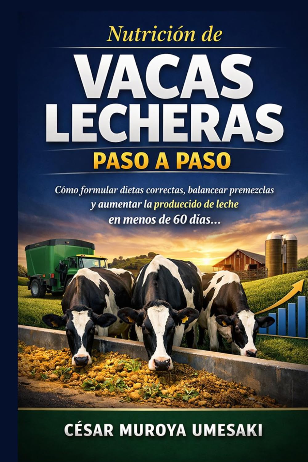 NUTRICIÓN DE VACAS LECHERAS Paso a Paso: Cómo alimentar correctamente a tus vacas, formular dietas y balancear premezclas para aumentar la producción de leche en menos de 60 días