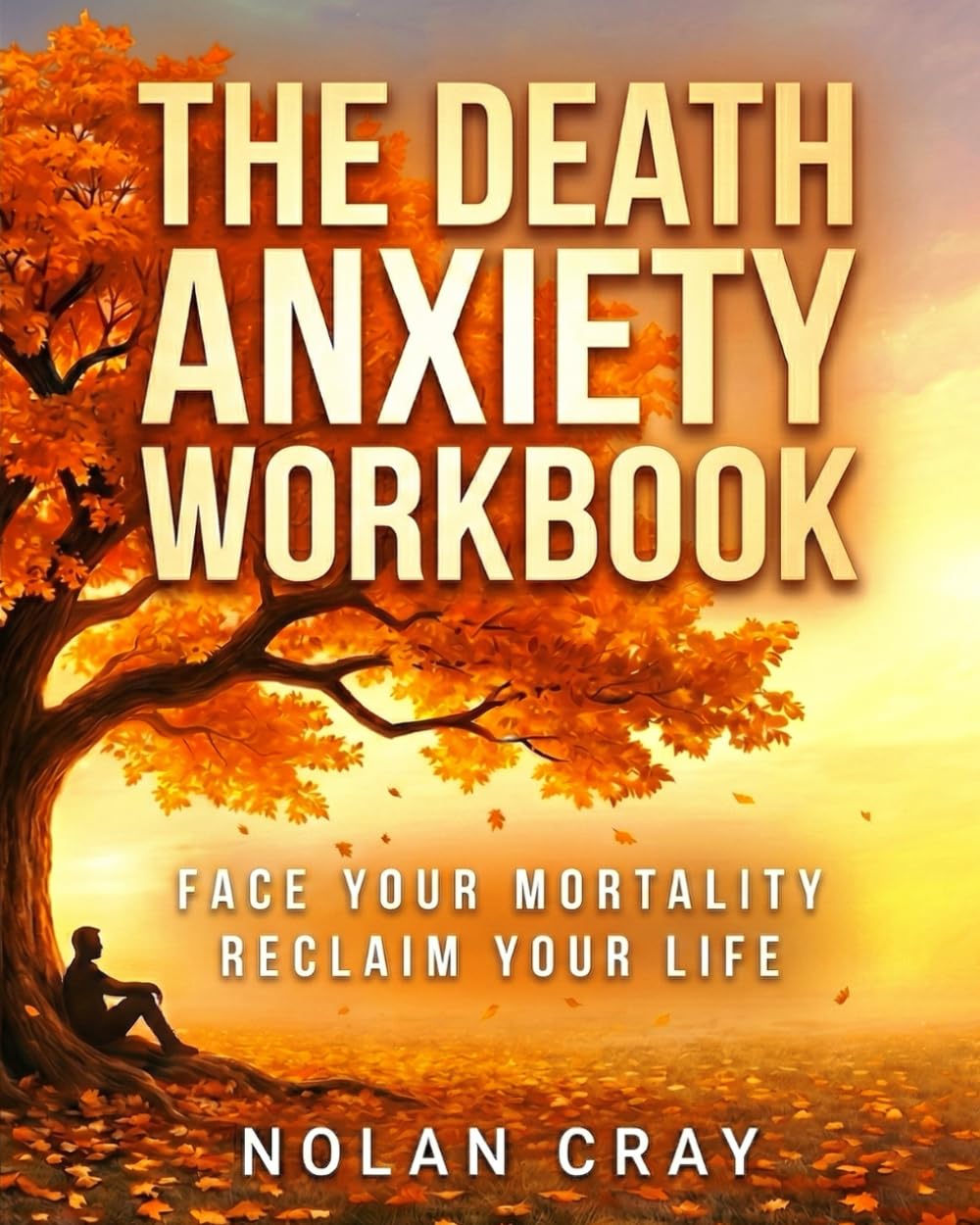 The Death Anxiety Workbook: Overcoming the Fear of Death Through Philosophy and Evidence-Based Exercises