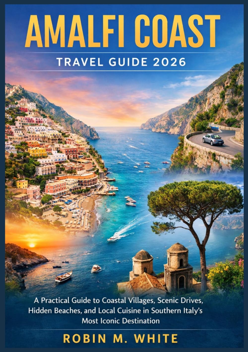 AMALFI COAST TRAVEL GUIDE 2026: A Practical Guide to Coastal Villages, Scenic Drives, Hidden Beaches, and Local Cuisine in Southern Italy’s Most ... White's Ultimate Travel and Tourist Guides)