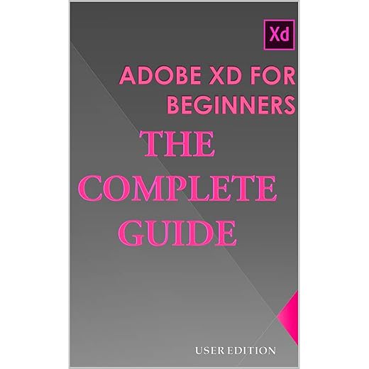 ADOBE XD FOR BEGINNERS: THE COMPLETE GUIDE