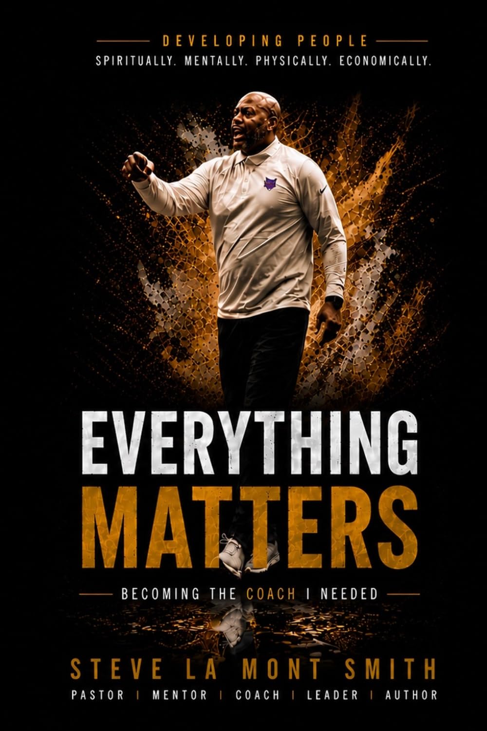 Everything Matters: Becoming the Coach I Needed: The Coach Smith Blueprint for Developing Players, Coaches, Leaders, and Champions