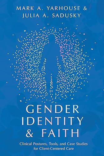 Gender Identity and Faith: Clinical Postures, Tools, and Case Studies for Client-Centered Care (Christian Association for Psychological Studies Books)