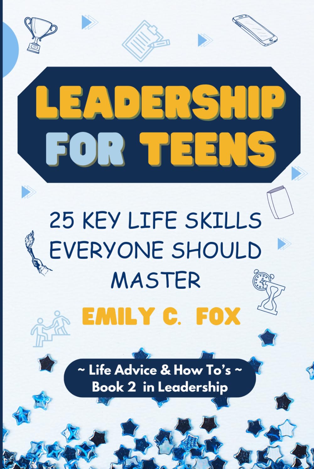 LEADERSHIP FOR TEENS: 25 KEY LIFE SKILLS EVERYONE SHOULD MASTER (Life Advice & How To's)