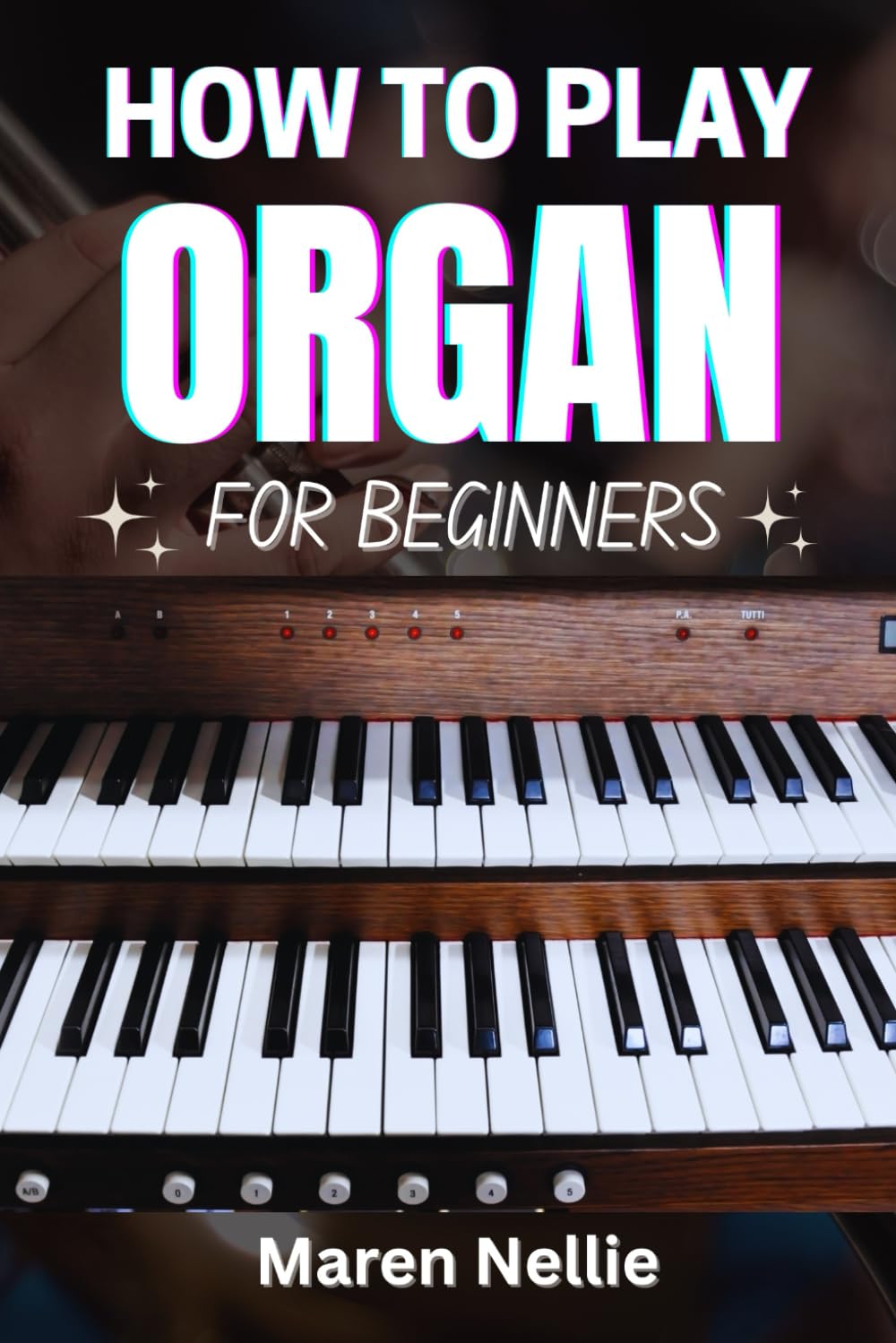 HOW TO PLAY ORGAN FOR BEGINNERS: A Comprehensive Guide To Mastering Notes, Chords, Music Theory, Finger Placement, And Harmonization Techniques With Guided Practical Sessions