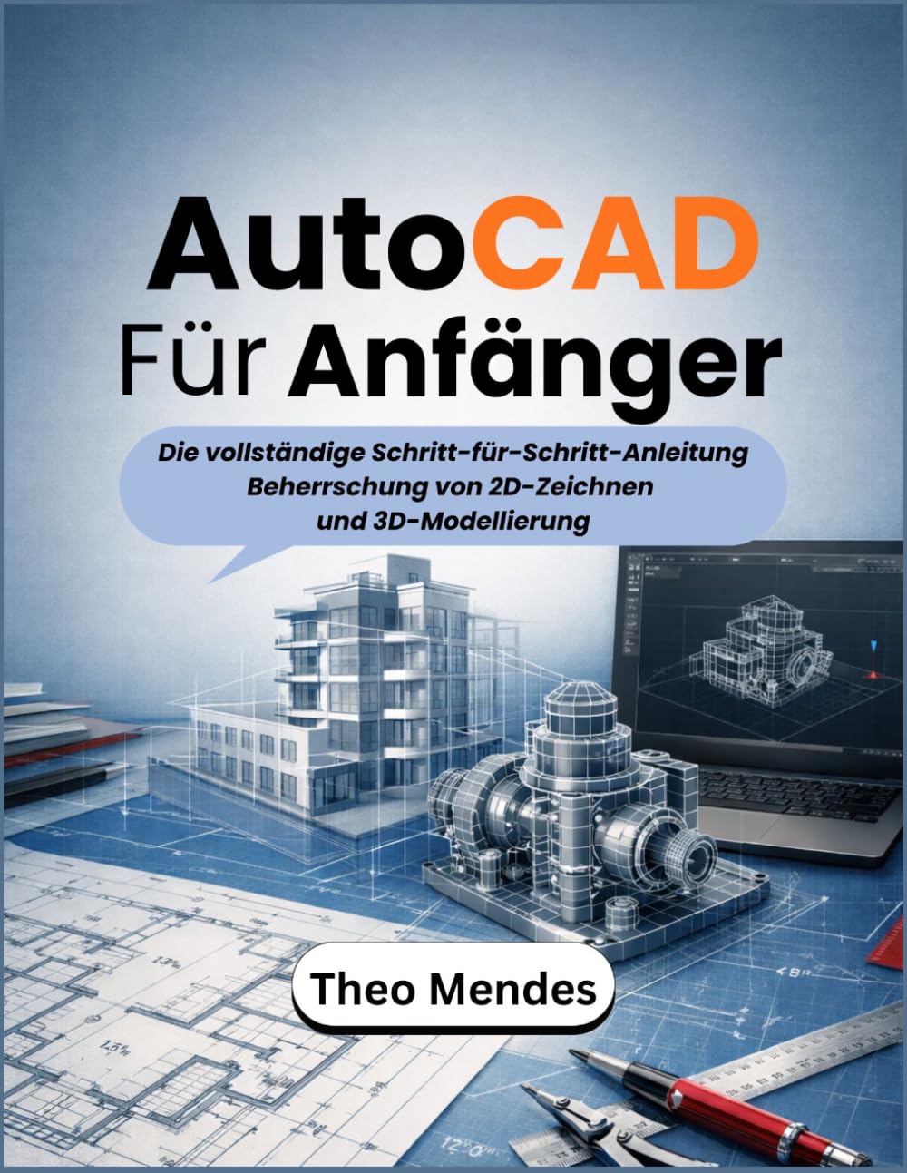 AutoCAD Für Anfänger: Die vollständige Schritt-für-Schritt-Anleitung Beherrschung von 2D-Zeichnen und 3D-Modellierung
