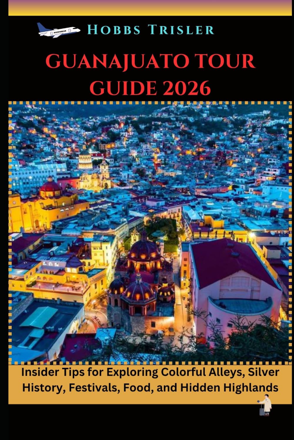 Guanajuato Tour Guide 2026: Insider Tips for Exploring Colorful Alleys, Silver History, Festivals, Food, and Hidden Highlands