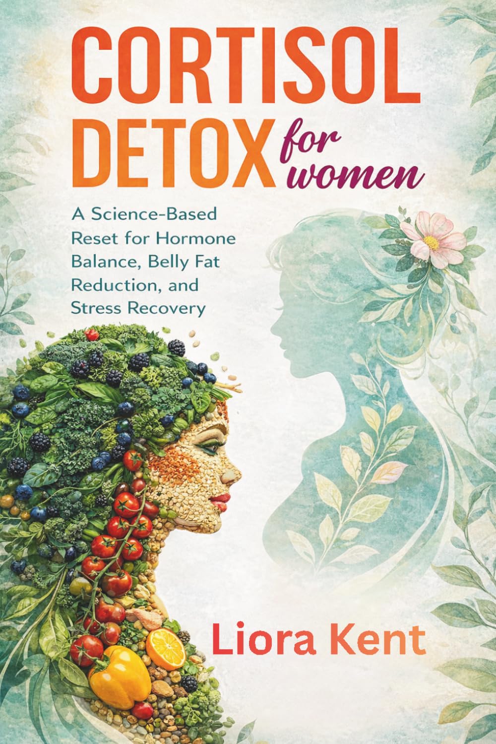CORTISOL DETOX FOR WOMEN: A Science-Based Reset for Hormone Balance, Belly Fat Reduction, and Stress Recovery: Understanding What Works, What Doesn't, and How to Restore Energy Naturally
