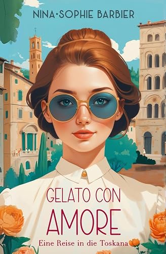 Gelato con Amore: Eine Reise in die Toskana (Liebe, Reise &amp; Tralala)