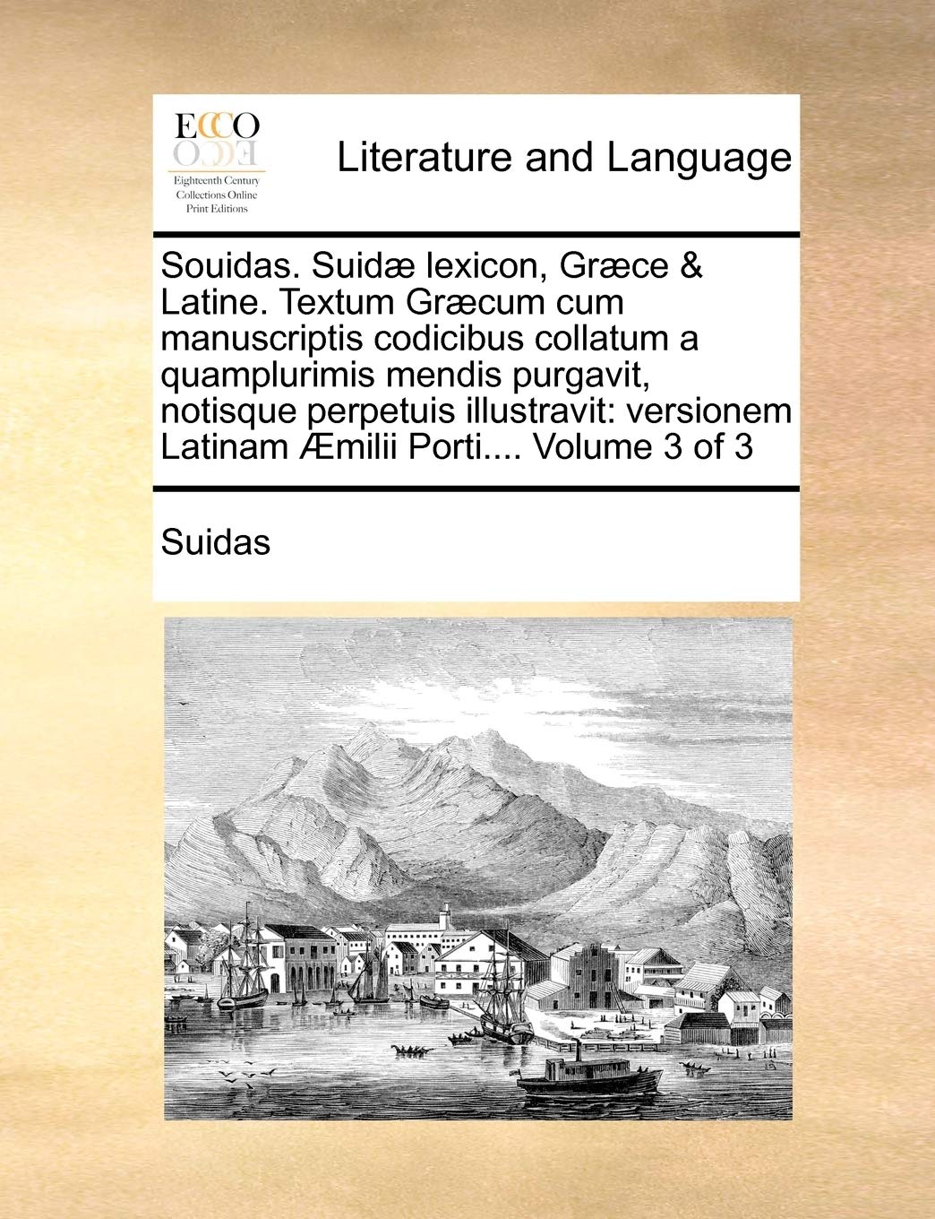 Souidas. Suid Lexicon, Grce & Latine. Textum Grcum Cum Manuscriptis Codicibus Collatum a Quamplurimis Mendis Purgavit, Notisque Perpetuis Illustravit: Versionem Latinam milii Porti.... Volume 3 of 3