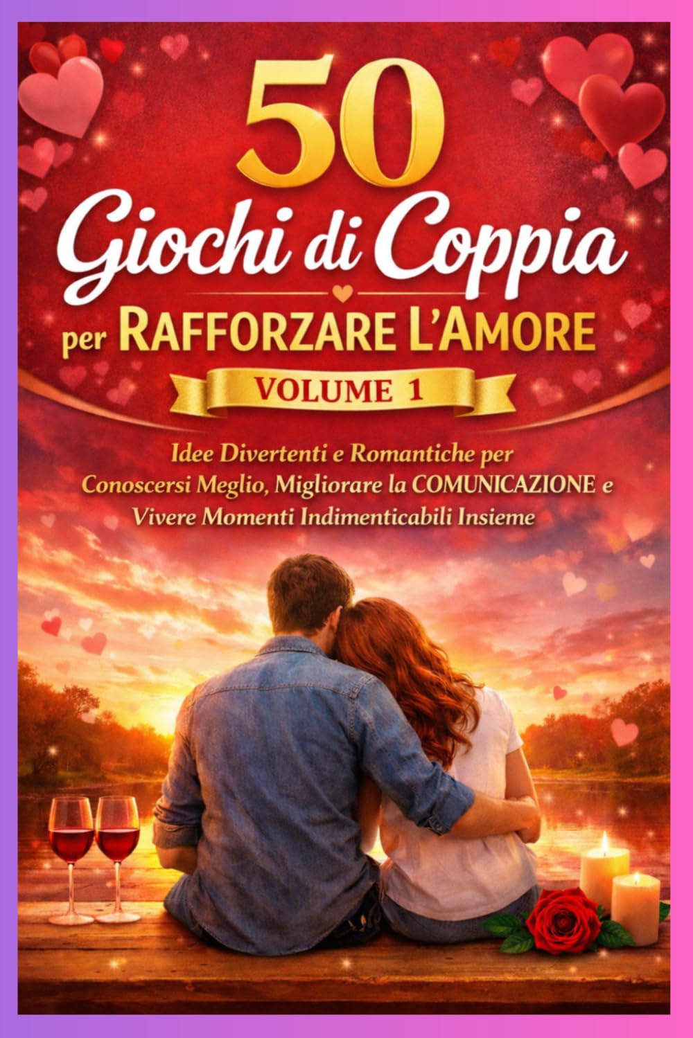 50 Giochi di Coppia per Rafforzare l’Amore – Volume 1: Idee Divertenti e Romantiche per Conoscersi Meglio, Migliorare la Comunicazione e Vivere Momenti Indimenticabili Insieme