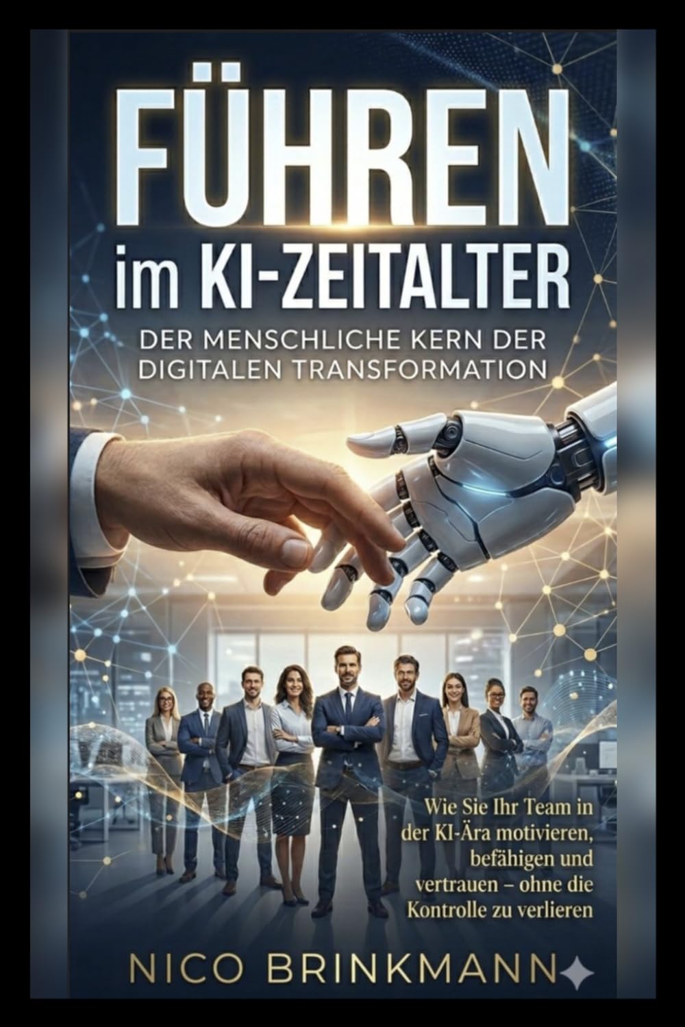 Führen im KI-Zeitalter: Wie Sie Ihr Team in der KI-Ära motivieren, befähigen und vertrauen – ohne die Kontrolle zu verlieren