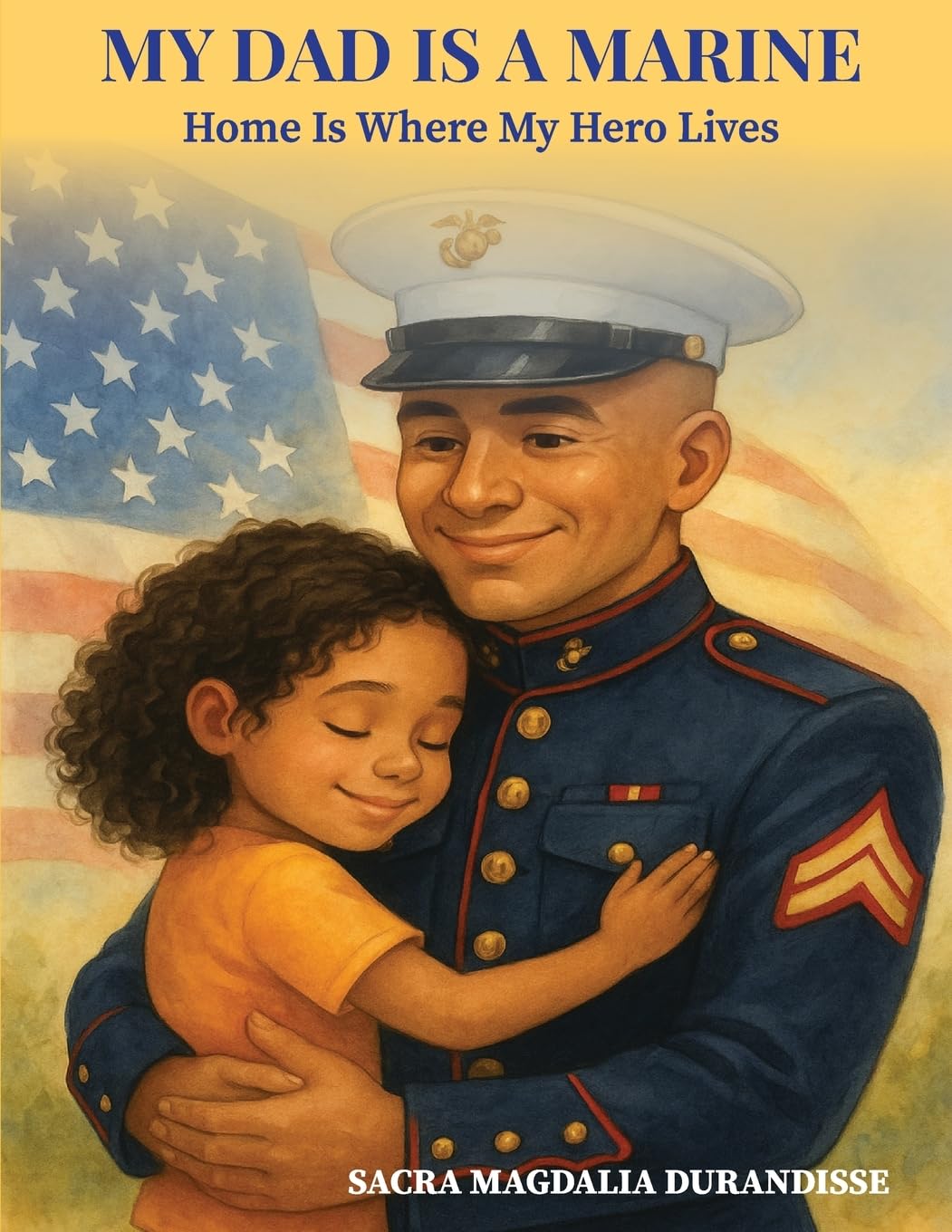 My Dad Is A Marine: A Heartwarming Children’s Book About Family, Courage, and Love of Country, USA.: Home is where My Hero Lives