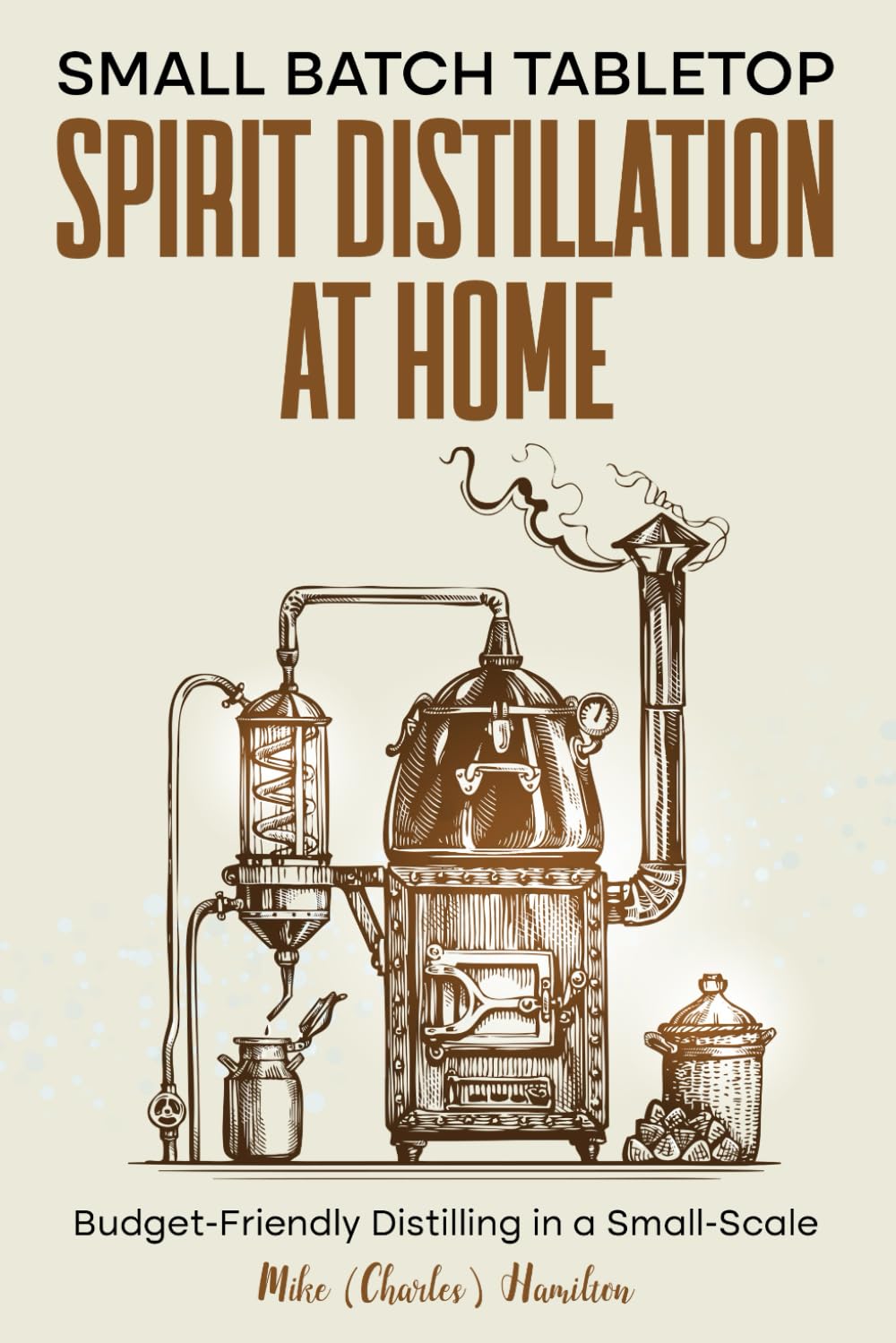 Small Batch Tabletop Spirit Distillation At Home: Budget-Friendly Distilling in a Small-Scale