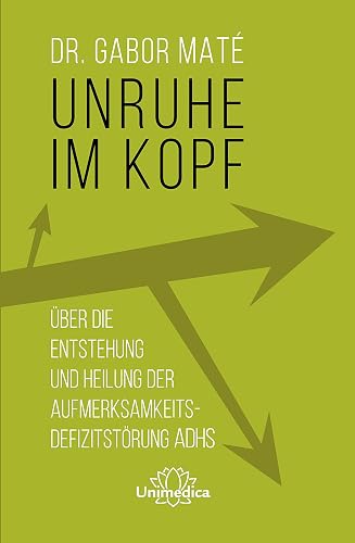 Unruhe im Kopf: Über die Entstehung und Heilung der Aufmerksamkeitsdefizitstörungen ADHS