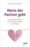 Wenn der Partner geht: Trennungsschmerz und Liebeskummer bewältigen. Neuorientierung nach dem Beziehungsende: Ratgeber zur Selbsttherapie mit erprobten Tipps aus der positiven Psychologie