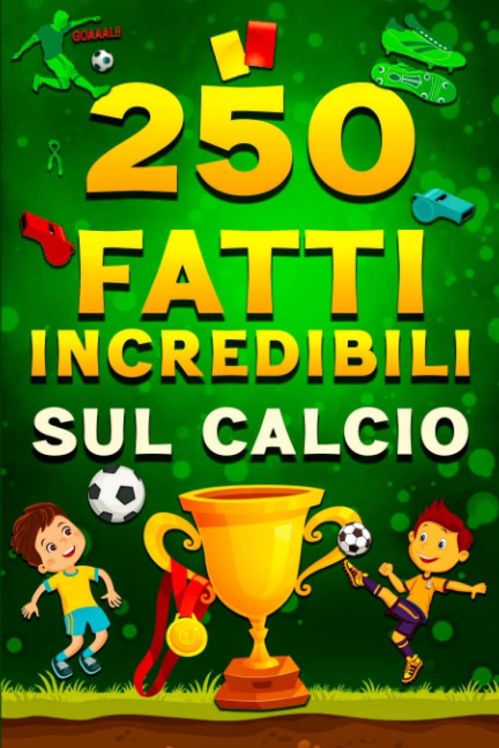 250 Fatti incredibli sul calcio libro del fatti sul calcio per ragazzi: 250 Fatti storici sul calcio dagli inizi del gioco ad oggi ogni ragazzi curioso dovrebbe sapere