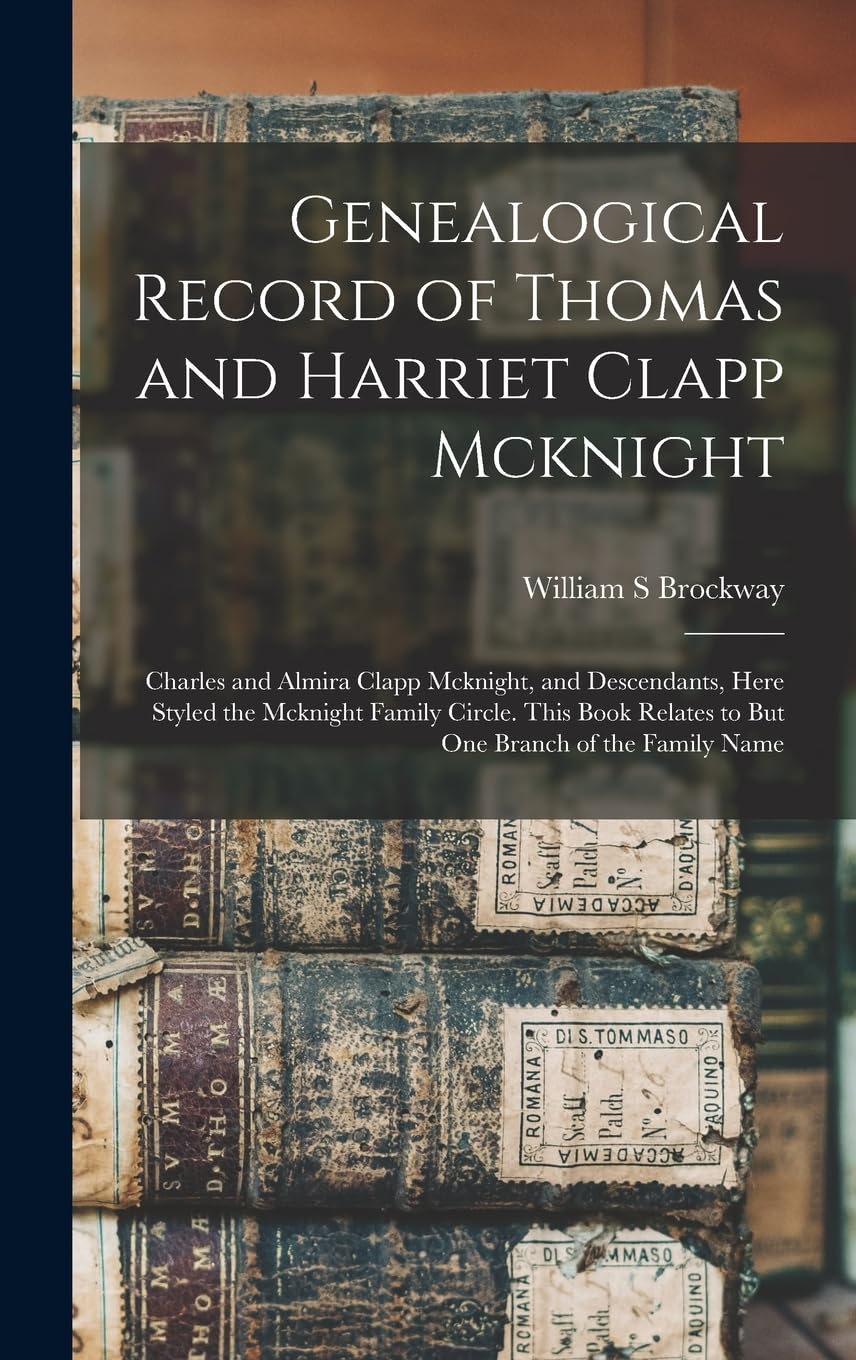 Genealogical Record of Thomas and Harriet Clapp Mc: Charles and Almira Clapp Mcknight, and Descendants