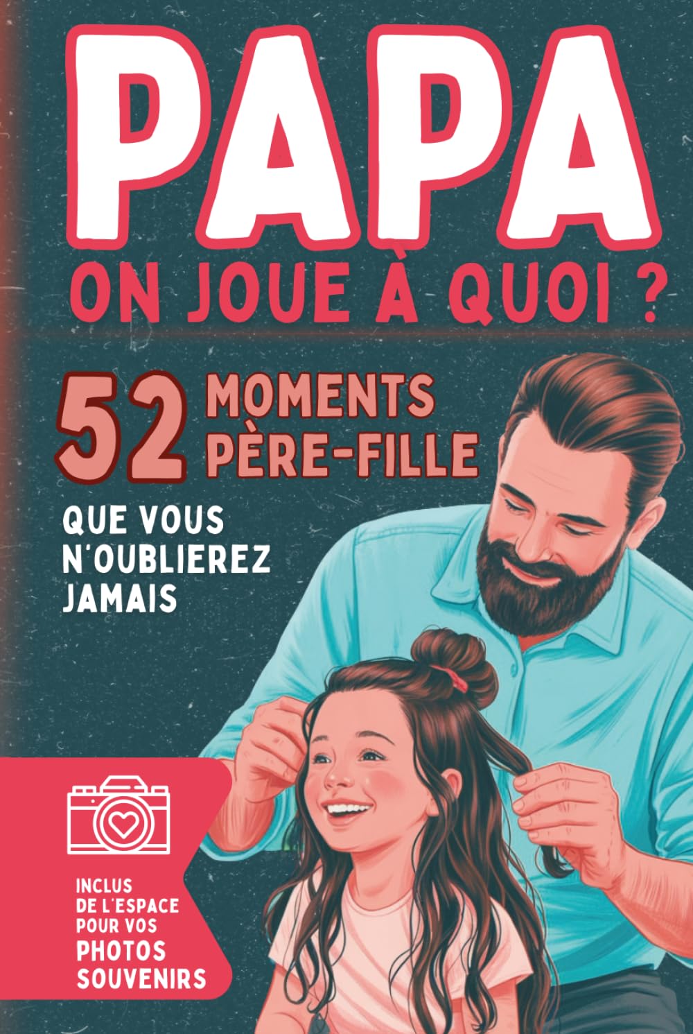 Papa, on joue à quoi ?: 52 activités père-fille pour renforcer la complicité et partager des souvenirs uniques