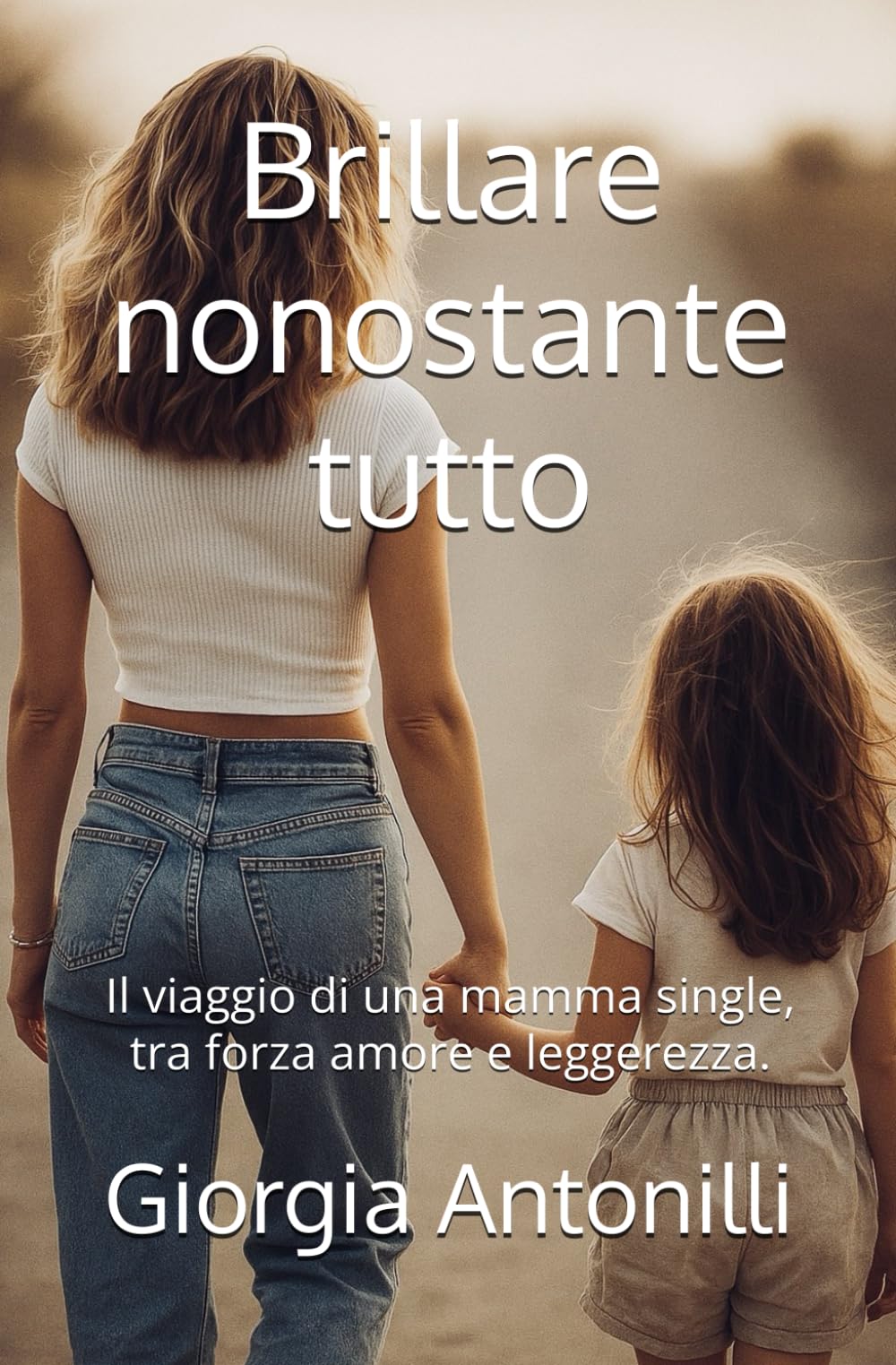 Brillare nonostante tutto.: Il viaggio di una mamma single, tra forza amore e leggerezza.