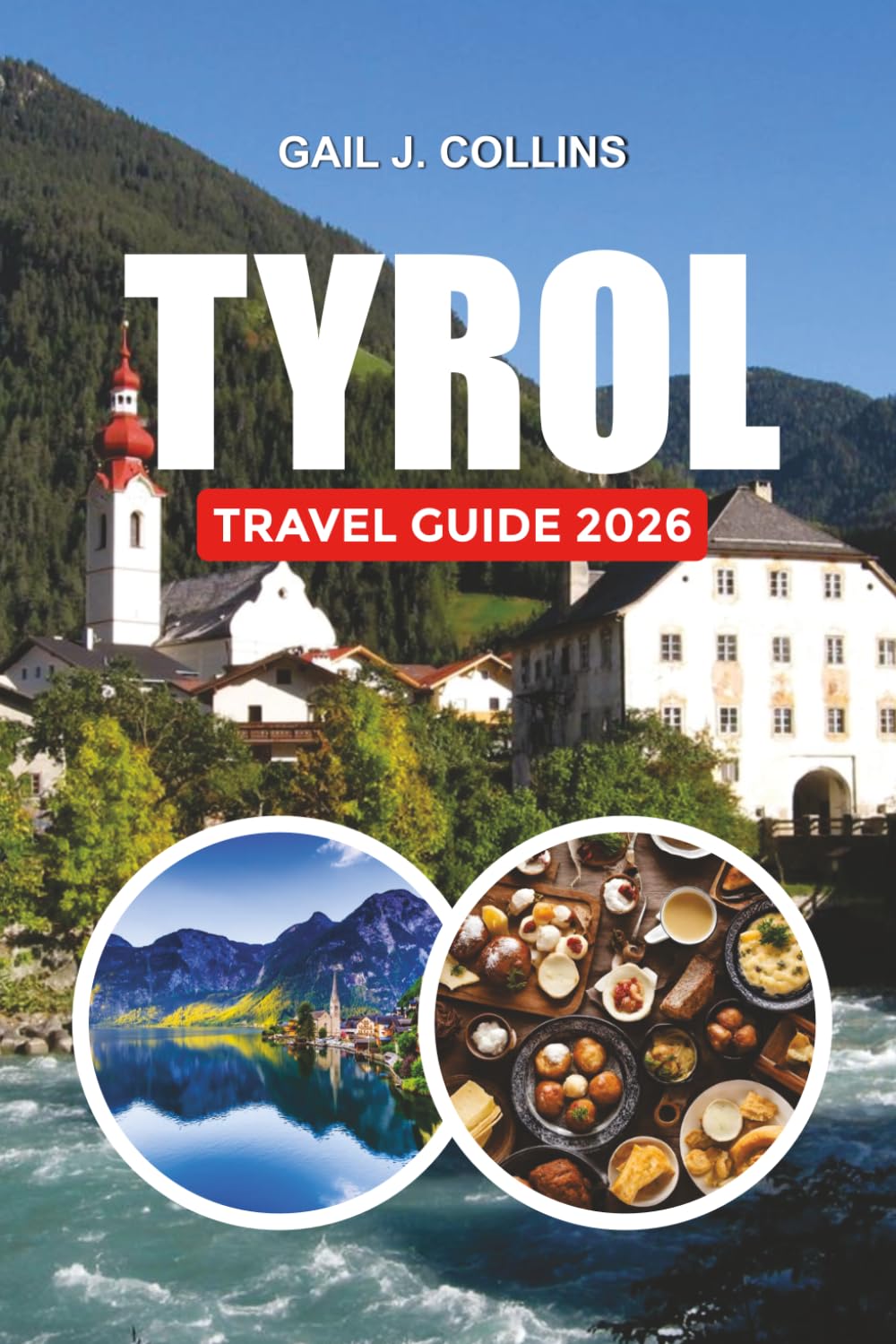 TYROL TRAVEL GUIDE 2026: Discover Innsbruck, Kitzbühel, Ischgl & the Best Tyrol Vacation Spots for Couples, Solo Travelers & Adventure Lovers