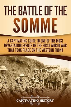 The Battle of the Somme A Captivating Guide to One of the Most Devastating Events of the First World War That Took Place on the Western Front The Great War
